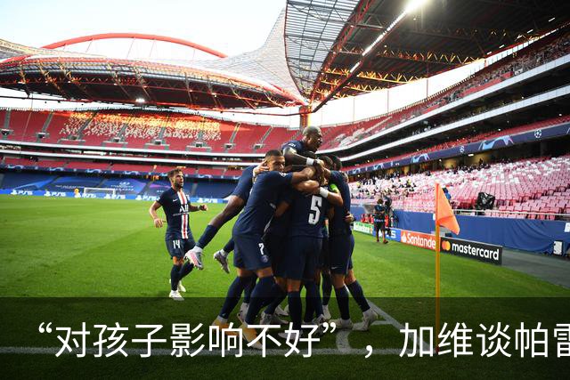 “对孩子影响不好”，加维谈帕雷德斯事件，不建议FIFA追加禁赛