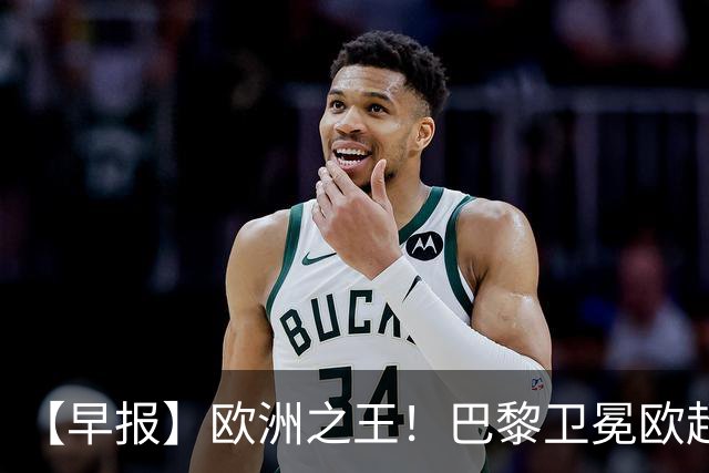 【早报】欧洲之王！巴黎卫冕欧超杯单年夺4冠！