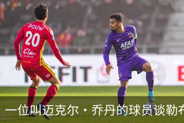 一位叫迈克尔·乔丹的球员谈勒布朗·詹姆斯加盟76人时，提到科比