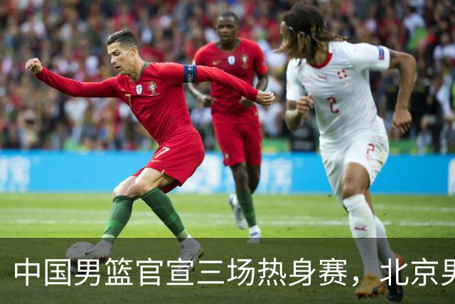中国男篮官宣三场热身赛，北京男篮三外援基本确定，易建联入股广东男篮