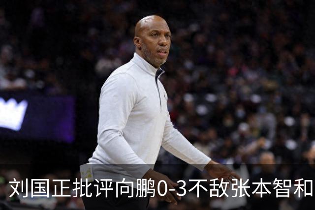 刘国正批评向鹏0-3不敌张本智和：打得很窝囊，没完全发挥出应有水平