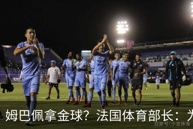 姆巴佩拿金球？法国体育部长：为什么不呢？被骂他表现还是那么好
