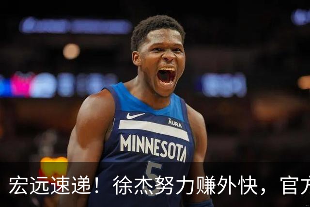 宏远速递！徐杰努力赚外快，官方透露重要信息，新主教练最新消息