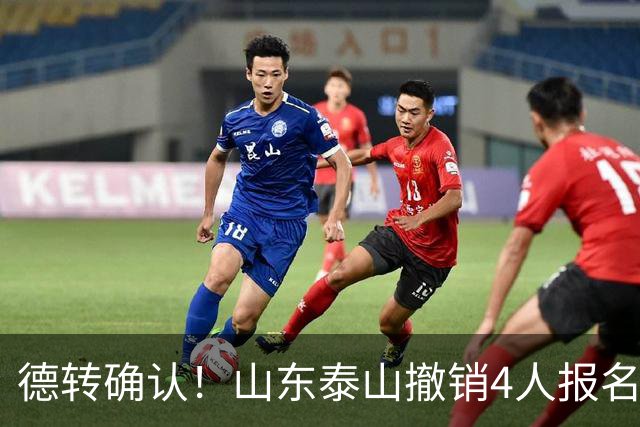 德转确认！山东泰山撤销4人报名，德尔加多刘彬彬离队，小将在列