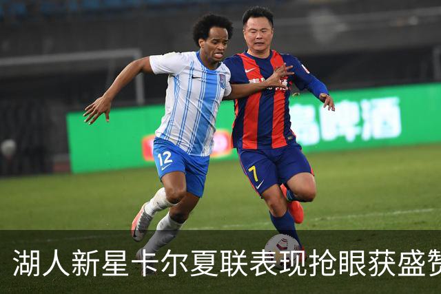 湖人新星卡尔夏联表现抢眼获盛赞