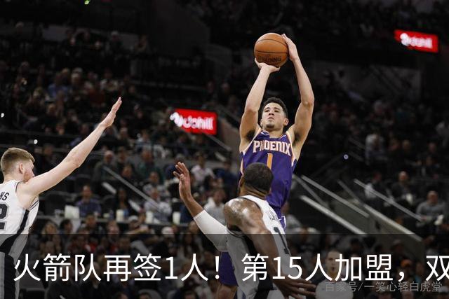 火箭队再签1人！第15人加盟，双向合同拿下全能前锋，夏联是加分项
