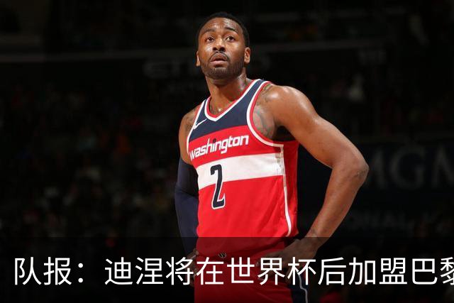 队报：迪涅将在世界杯后加盟巴黎 巴尔科拉将与俱乐部讨论未来