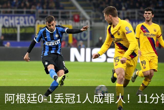 阿根廷0-1丢冠1人成罪人！11分钟2黄离场，打乱主帅计划梅西无奈