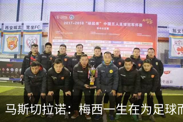 马斯切拉诺：梅西一生在为足球而活，现实证明他仍是这项运动主宰