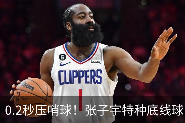 0.2秒压哨球！张子宇特种底线球战术！特伦特塔克法则是什么？